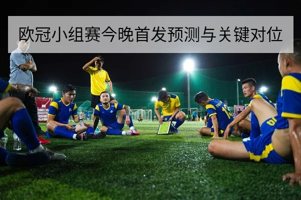 欧冠小组赛今晚首发预测与关键对位
