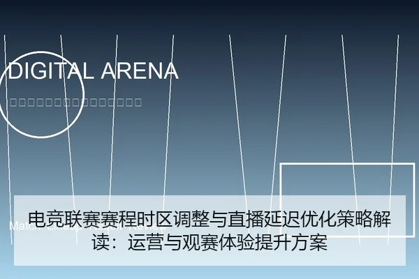 电竞联赛赛程时区调整与直播延迟优化策略解读：运营与观赛体验提升方案